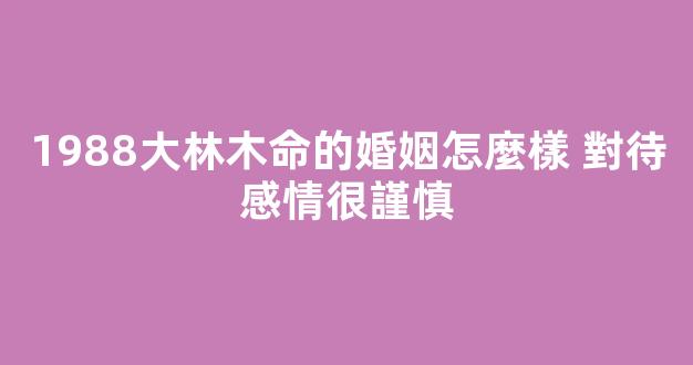 1988大林木命的婚姻怎麼樣 對待感情很謹慎